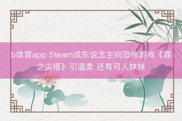 b体育app Steam成东说念主向恐怖游戏《罪之尖塔》引温柔 还有可人妹妹