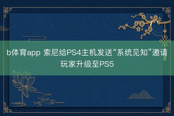 b体育app 索尼给PS4主机发送“系统见知”邀请玩家升级至PS5