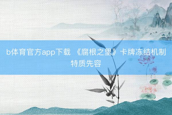 b体育官方app下载 《腐根之里》卡牌冻结机制特质先容