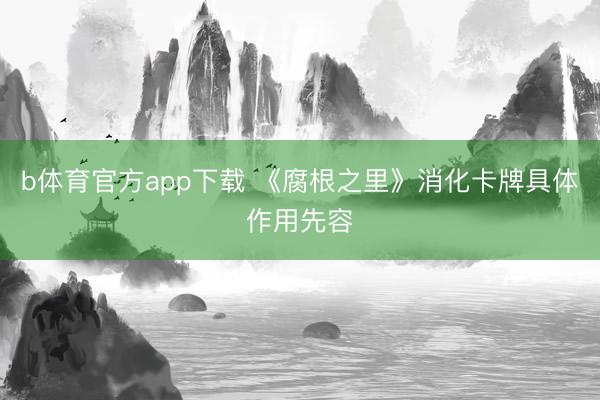b体育官方app下载 《腐根之里》消化卡牌具体作用先容