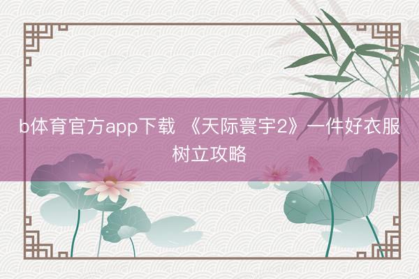 b体育官方app下载 《天际寰宇2》一件好衣服树立攻略