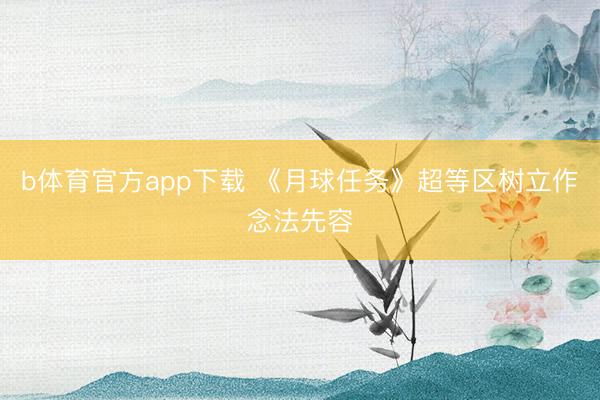 b体育官方app下载 《月球任务》超等区树立作念法先容