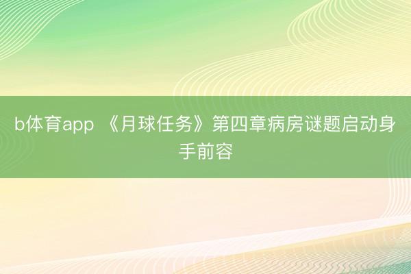 b体育app 《月球任务》第四章病房谜题启动身手前容