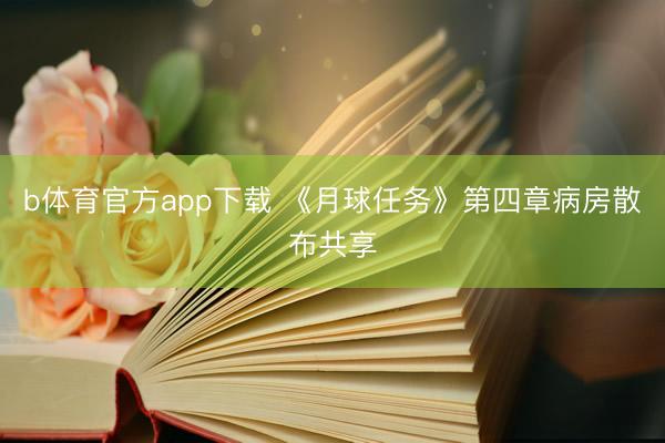 b体育官方app下载 《月球任务》第四章病房散布共享