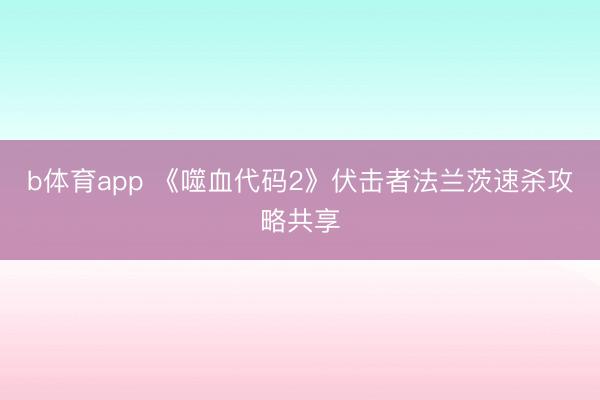 b体育app 《噬血代码2》伏击者法兰茨速杀攻略共享