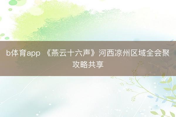 b体育app 《燕云十六声》河西凉州区域全会聚攻略共享