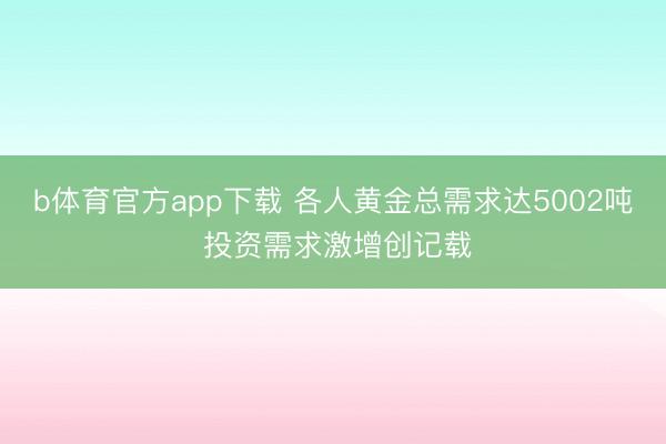 b体育官方app下载 各人黄金总需求达5002吨 投资需求激增创记载