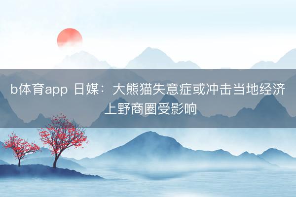 b体育app 日媒：大熊猫失意症或冲击当地经济 上野商圈受影响