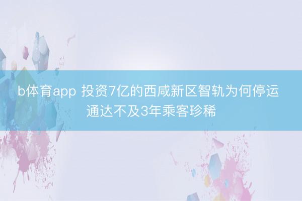 b体育app 投资7亿的西咸新区智轨为何停运 通达不及3年乘客珍稀