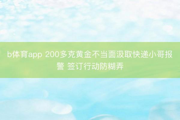 b体育app 200多克黄金不当面汲取快递小哥报警 签订行动防糊弄