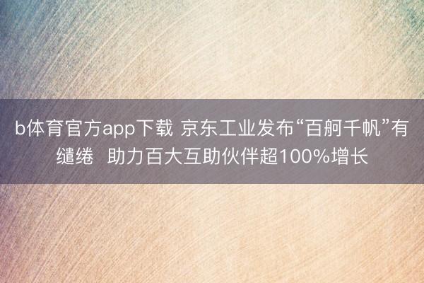b体育官方app下载 京东工业发布“百舸千帆”有缱绻  助力百大互助伙伴超100%增长