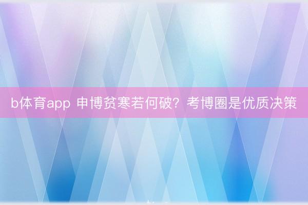 b体育app 申博贫寒若何破？考博圈是优质决策