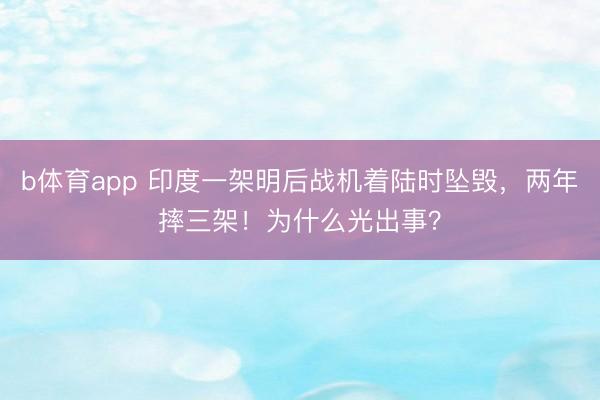 b体育app 印度一架明后战机着陆时坠毁,两年摔三架!为什么光出事?