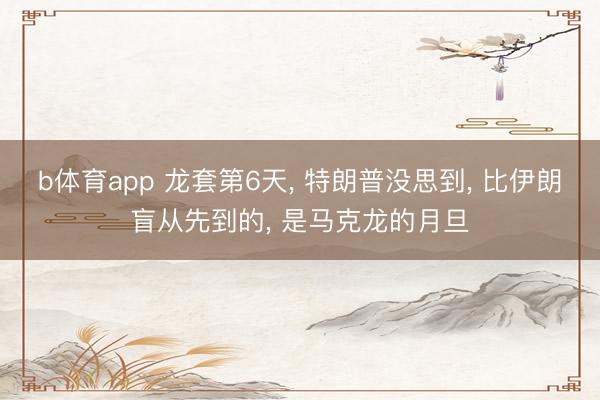 b体育app 龙套第6天， 特朗普没思到， 比伊朗盲从先到的， 是马克龙的月旦