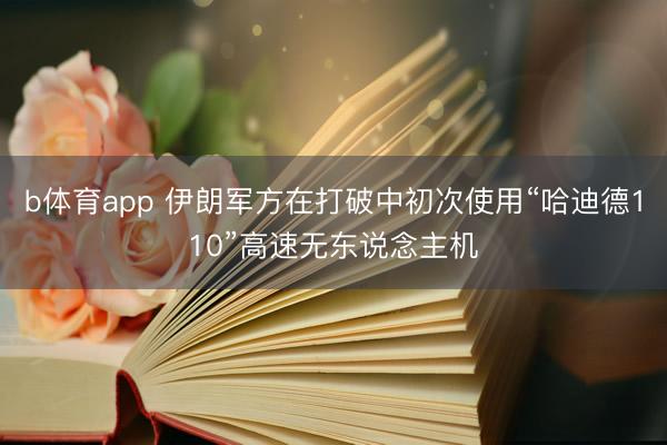 b体育app 伊朗军方在打破中初次使用“哈迪德110”高速无东说念主机