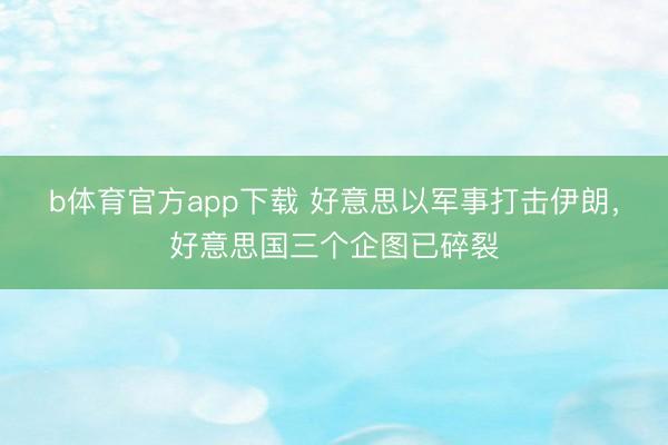 b体育官方app下载 好意思以军事打击伊朗，好意思国三个企图已碎裂