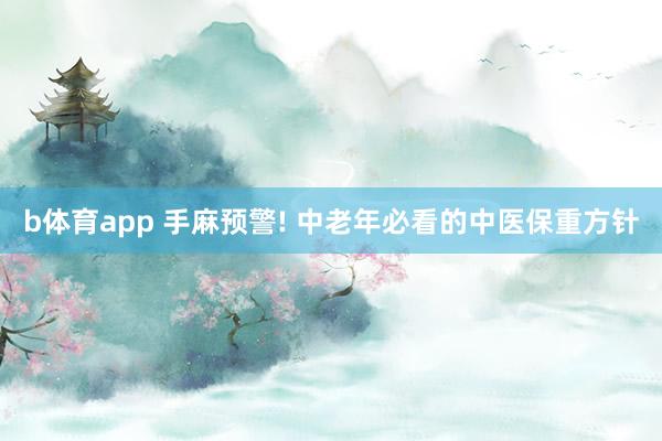 b体育app 手麻预警! 中老年必看的中医保重方针