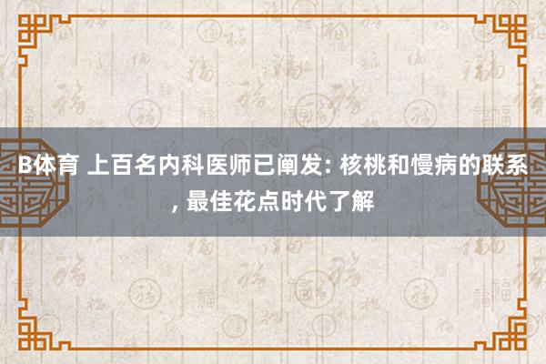 B体育 上百名内科医师已阐发: 核桃和慢病的联系, 最佳花点时代了解