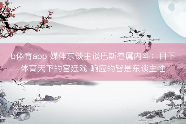 b体育app 媒体东谈主谈巴斯眷属内斗：目下体育天下的宫廷戏 响应的皆是东谈主性