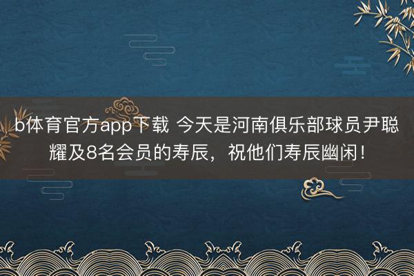b体育官方app下载 今天是河南俱乐部球员尹聪耀及8名会员的寿辰，祝他们寿辰幽闲！
