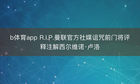 b体育app R.I.P.曼联官方社媒诅咒前门将评释注解西尔维诺·卢洛
