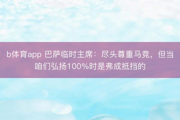 b体育app 巴萨临时主席：尽头尊重马竞，但当咱们弘扬100%时是弗成抵挡的