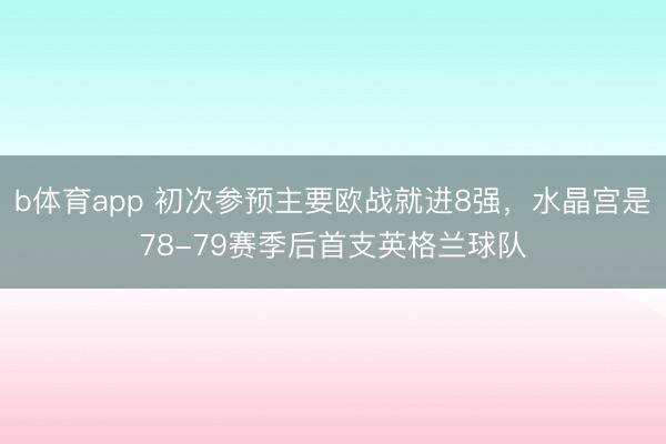 b体育app 初次参预主要欧战就进8强，水晶宫是78-79赛季后首支英格兰球队