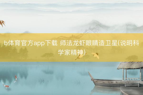 b体育官方app下载 师法龙虾眼睛造卫星(说明科学家精神)