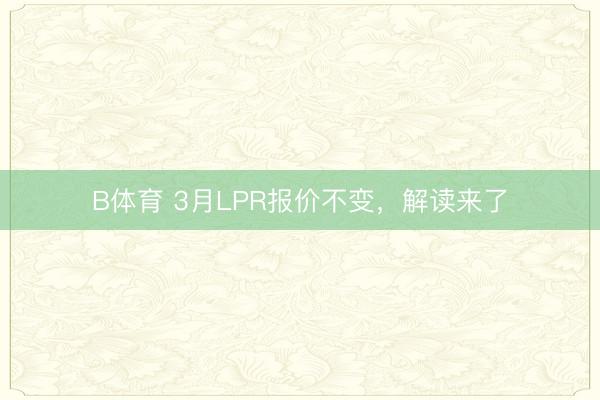 B体育 3月LPR报价不变，解读来了
