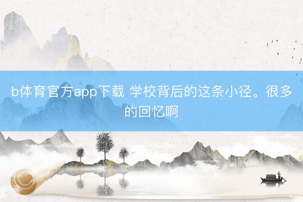 b体育官方app下载 学校背后的这条小径。很多的回忆啊
