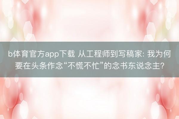 b体育官方app下载 从工程师到写稿家: 我为何要在头条作念“不慌不忙”的念书东说念主?