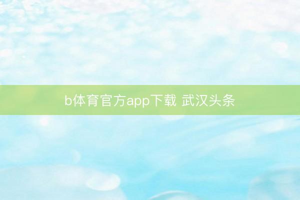 b体育官方app下载 武汉头条