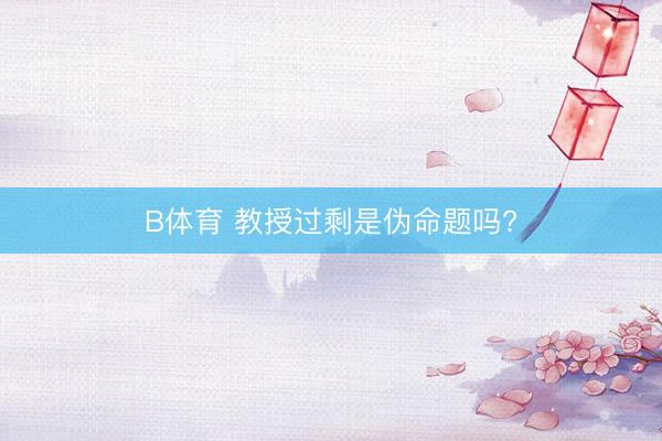 B体育 教授过剩是伪命题吗?