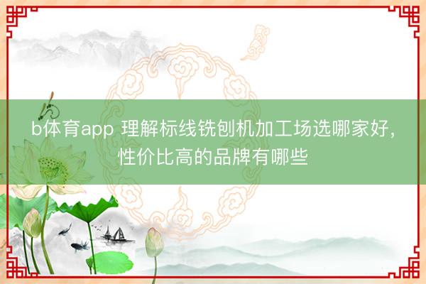 b体育app 理解标线铣刨机加工场选哪家好，性价比高的品牌有哪些