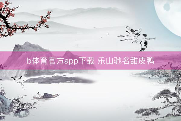 b体育官方app下载 乐山驰名甜皮鸭