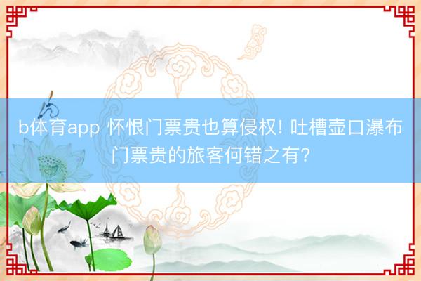 b体育app 怀恨门票贵也算侵权! 吐槽壶口瀑布门票贵的旅客何错之有?