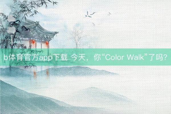 b体育官方app下载 今天，你“Color Walk”了吗？
