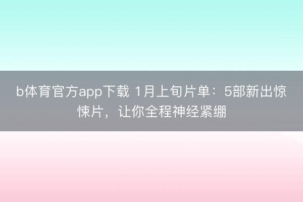 b体育官方app下载 1月上旬片单：5部新出惊悚片，让你全程神经紧绷