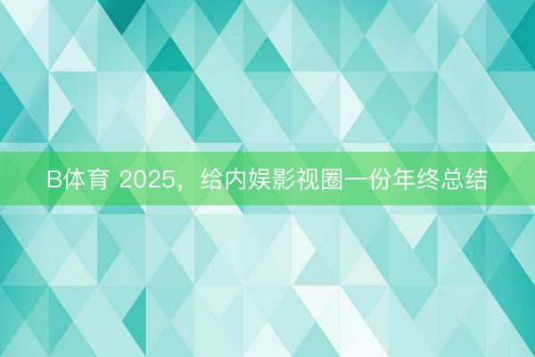 B体育 2025，给内娱影视圈一份年终总结