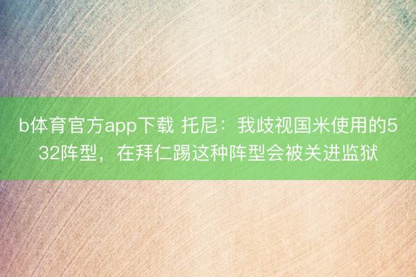 b体育官方app下载 托尼：我歧视国米使用的532阵型，在拜仁踢这种阵型会被关进监狱
