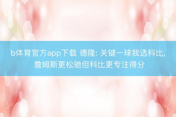 b体育官方app下载 德隆: 关键一球我选科比, 詹姆斯更松驰但科比更专注得分