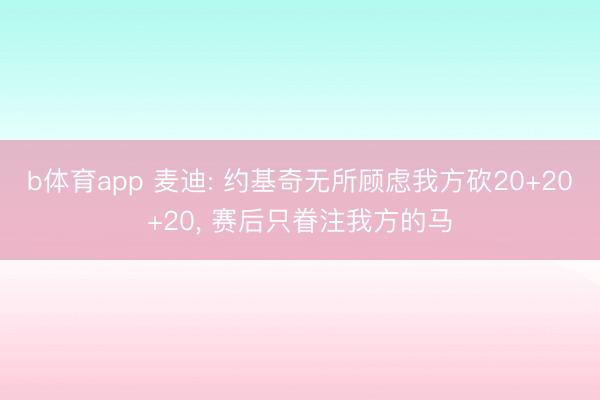 b体育app 麦迪: 约基奇无所顾虑我方砍20+20+20, 赛后只眷注我方的马
