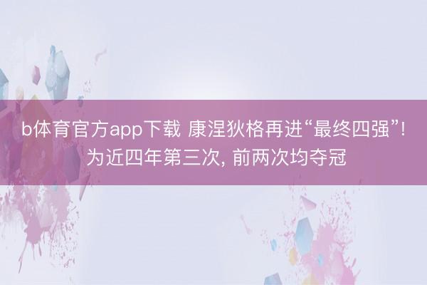 b体育官方app下载 康涅狄格再进“最终四强”! 为近四年第三次, 前两次均夺冠