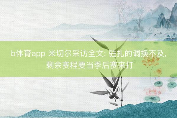 b体育app 米切尔采访全文: 驻扎的调换不及, 剩余赛程要当季后赛来打