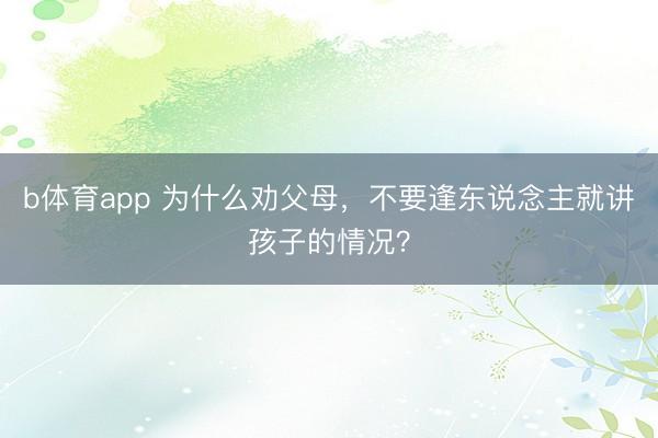 b体育app 为什么劝父母，不要逢东说念主就讲孩子的情况？