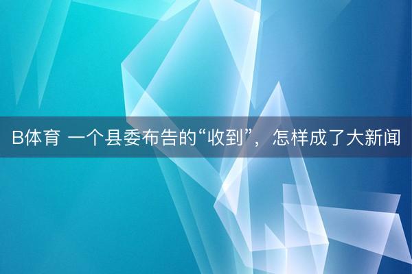 B体育 一个县委布告的“收到”，怎样成了大新闻