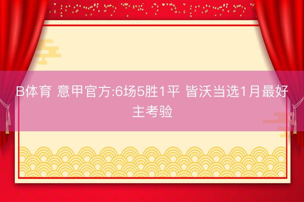 B体育 意甲官方:6场5胜1平 皆沃当选1月最好主考验