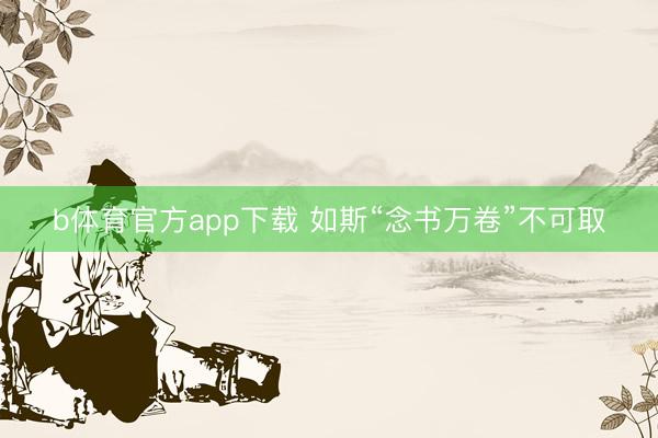b体育官方app下载 如斯“念书万卷”不可取