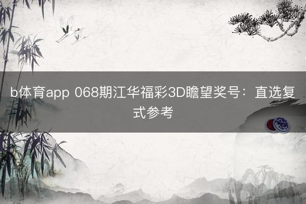 b体育app 068期江华福彩3D瞻望奖号：直选复式参考