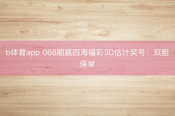 b体育app 068期赢四海福彩3D估计奖号：双胆保举